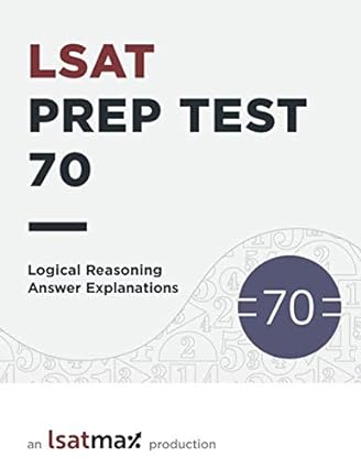 lsat prep test 70 logical reasoning answer explanations the october 2013 lsat 1st edition lsatmax lsat prep