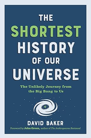 the shortest history of our universe the unlikely journey from the big bang to us 1st edition david baker