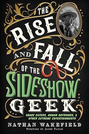 the rise and fall of the sideshow geek snake eaters human ostriches and other extreme entertainments 1st