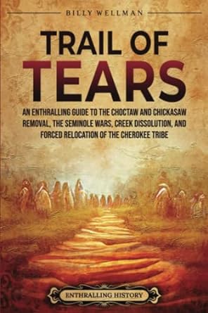trail of tears an enthralling guide to the choctaw and chickasaw removal the seminole wars creek dissolution
