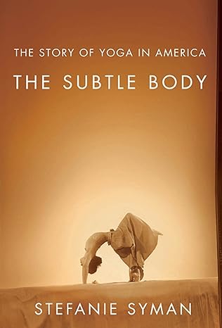 the subtle body the story of yoga in america 1st edition stefanie syman 0374532842, 978-0374532840