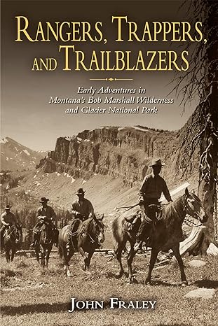 rangers trappers and trailblazers early adventures in montana s bob marshall wilderness and glacier national