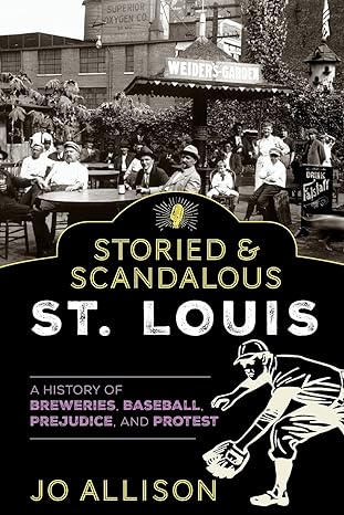 storied and scandalous st louis a history of breweries baseball prejudice and protest 1st edition jo allison