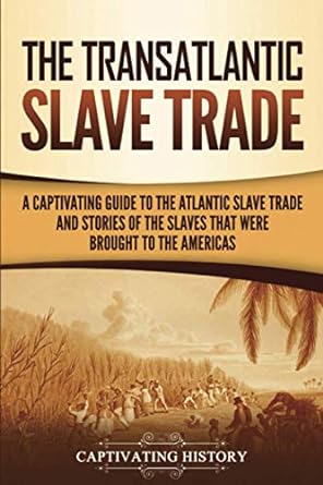 the transatlantic slave trade a captivating guide to the atlantic slave trade and stories of the slaves that
