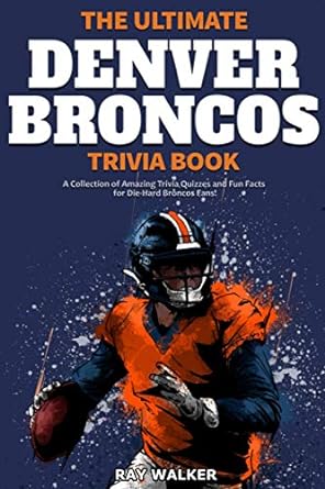 the ultimate denver broncos trivia book a collection of amazing trivia quizzes and fun facts for die hard