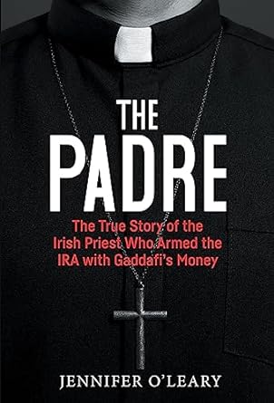 the padre the true story of the irish priest who armed the ira with gaddafi s money 1st edition jennifer