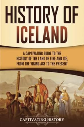 history of iceland a captivating guide to the history of the land of fire and ice from the viking age to the