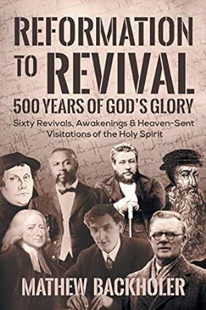 reformation to revival 500 years of god s glory sixty revivals awakenings and heaven sent visitations of the