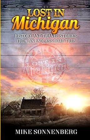 lost in michigan history and travel stories from an endless road trip 1st edition mike sonnenberg 0999433202,