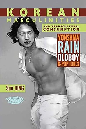 korean masculinities and transcultural consumption yonsama rain oldboy k pop idols 1st edition sun jung