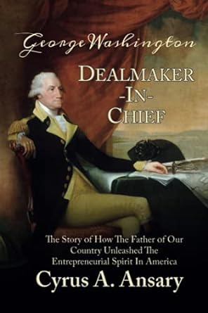 george washington dealmaker in chief the story of how the father of our country unleashed the entrepreneurial