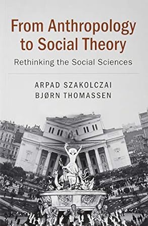 from anthropology to social theory rethinking the social sciences 1st edition arpad szakolczai ,bjorn