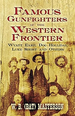 famous gunfighters of the western frontier wyatt earp doc holliday luke short and others 1st edition w. b.