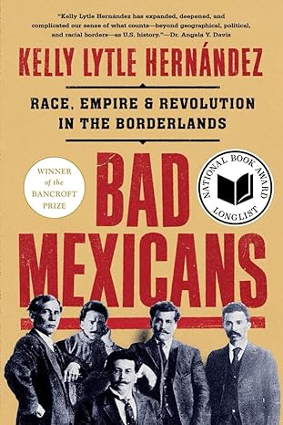 bad mexicans race empire and revolution in the borderlands 1st edition kelly lytle hernandez 1324064412,