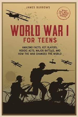 world war 1 for teens amazing facts key players heroic acts major battles and how the war changed the world