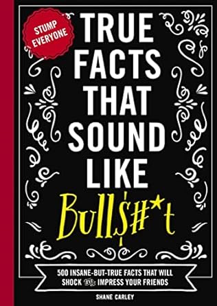true facts that sound like bull$# t 500 insane but true facts that will shock and impress your friends 1st