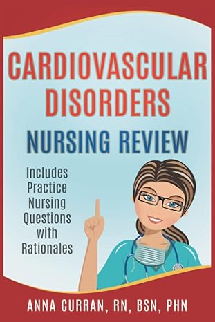cardiovascular disorders nursing review includes practice nursing questions with rationales 1st edition anna