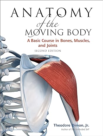 anatomy of the moving body  a basic course in bones muscles and joints 2nd edition jr. theodore dimon ,john