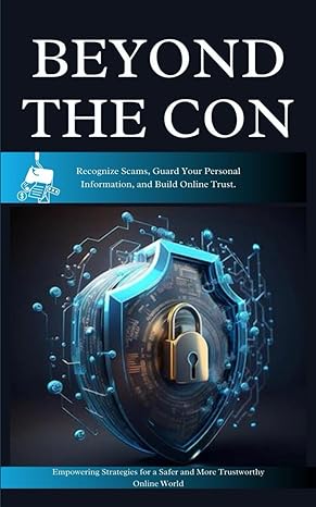 beyond the con recognize scams guard your personal information and build online trust 1st edition testimony