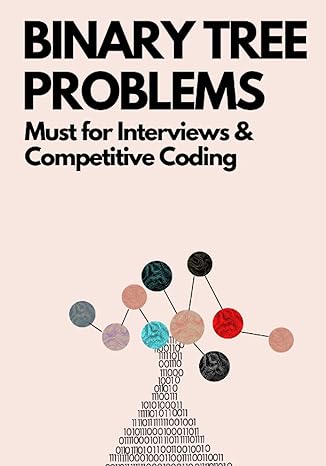 binary tree problems must for interviews and competitive coding 1st edition aditya chatterjee, ue kiao,