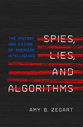 spies lies and algorithms the history and future of american intelligence 1st edition amy b. zegart