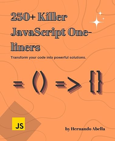 250+ javascript killer one liners transform your code into powerful solutions 1st edition hernando abella,