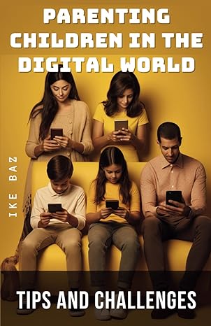 parenting children in the digital world tips and challenges 1st edition ike baz 979-8865122852