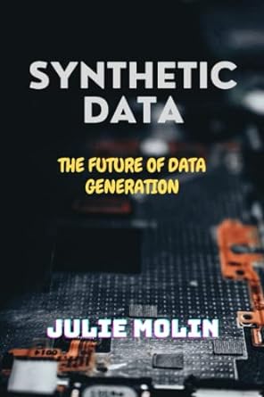 synthetic data the future of data generation 1st edition julie molin 979-8376923030