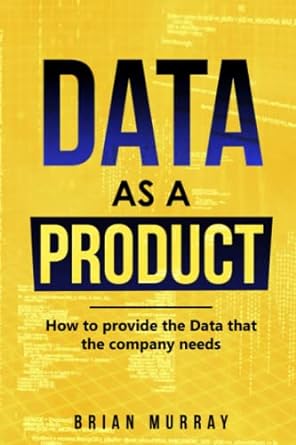 data as a product how to provide the data that the company needs 1st edition brian murray 979-8372965379