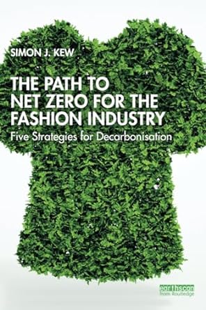 the path to net zero for the fashion industry five strategies for decarbonisation 1st edition simon j. kew