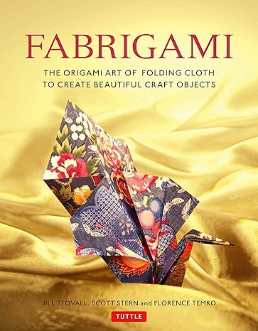 fabrigami the origami art of folding cloth to create decorative and useful objects original edition jill