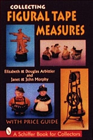 collecting figural tape measures with price guide 1st edition elizabeth arbittier, douglas arittier, janet