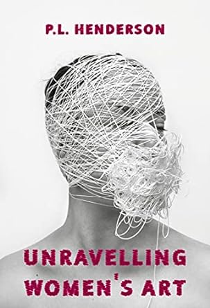 unravelling women s art creators rebels and innovators in textile arts 1st edition p.l. henderson, cheryl