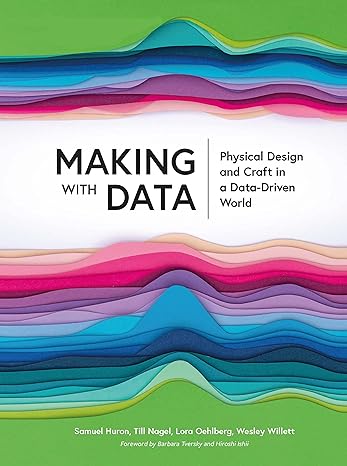 making with data physical design and craft in a data driven world 1st edition samuel huron, till nagel, lora