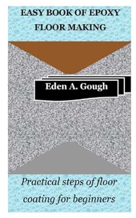 easy book of epoxy floor making practical steps of floor coating for beginners 1st edition eden a. gough