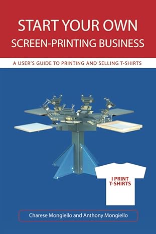 start your own screen printing business a user s guide to printing and selling t shirts 1st edition charese