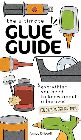 the ultimate glue guide everything you need to know about adhesives for cosplay crafts and more 1st edition