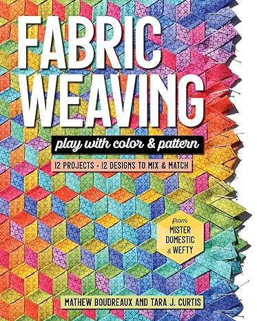 fabric weaving play with color and pattern 12 projects 12 designs to mix and match 1st edition tara j curtis,