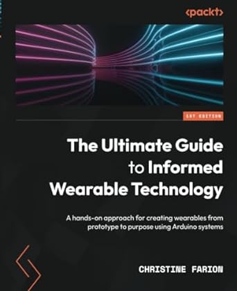 the ultimate guide to informed wearable technology a hands on approach for creating wearables from prototype