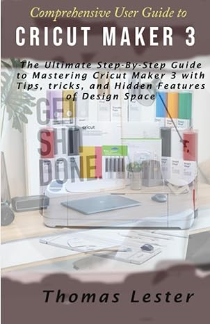 comprehensive user guide to cricut maker 3 the ultimate step by step guide to mastering cricut maker 3 with