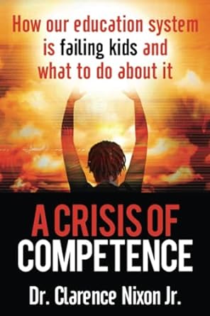 a crisis of competence how our education system is failing kids and what to do about it 1st edition clarence