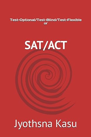 sat / act or test optional/test blind/test flexible a report 1st edition jyothsna kasu 979-8858877608