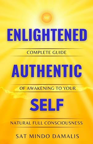 enlightened authentic self complete guide of awakening to your natural full consciousness 1st edition sat