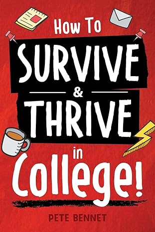 how to survive and thrive in college from buying textbooks dealing with weird roommates mastering your exams