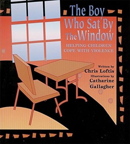 the boy who sat by the window helping children cope with violence 1st edition chris loftis, catharine