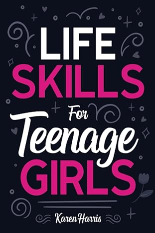 life skills for teenage girls how to be healthy avoid drama manage money be confident fix your car unclog