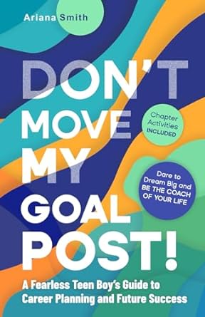 don t move my goal post a fearless teen boy s guide to career planning and future success dare to dream big