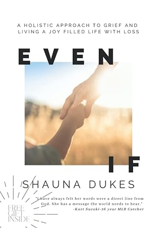 even if a holistic approach to grief and living a joy filled life with loss 1st edition shauna dukes