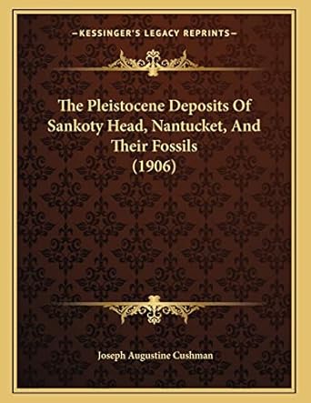 the pleistocene deposits of sankoty head nantucket and their fossils 1st edition joseph augustine cushman