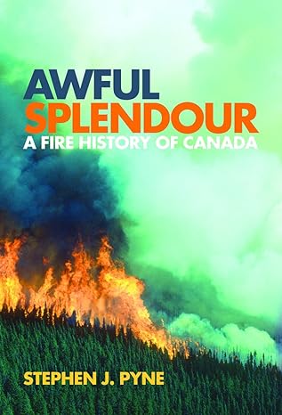 awful splendour a fire history of canada 1st edition stephen j pyne 077481392x, 978-0774813921